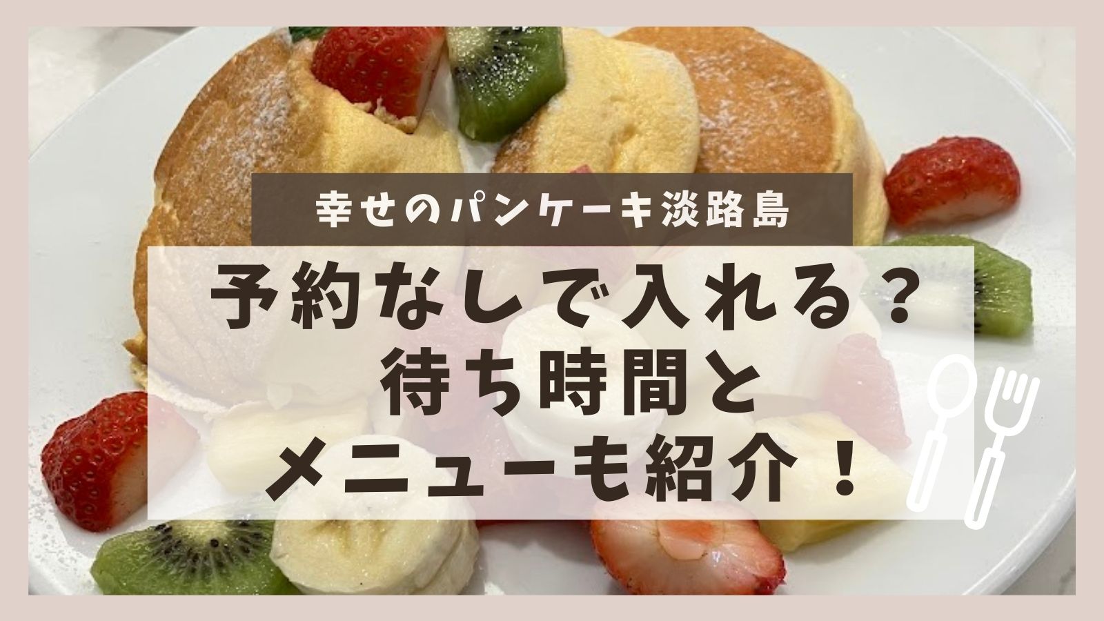 幸せのパンケーキ淡路島予約なしで入れる？待ち時間とメニューも紹介！