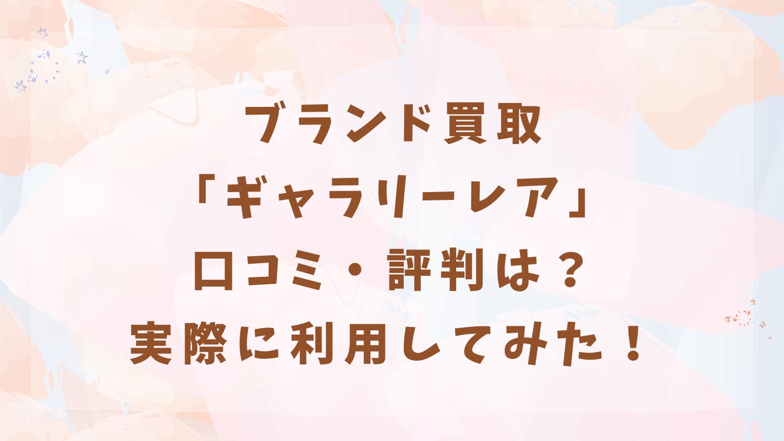 ブランド買取 「ギャラリーレア」 口コミ・評判は？ 実際に利用してみた！