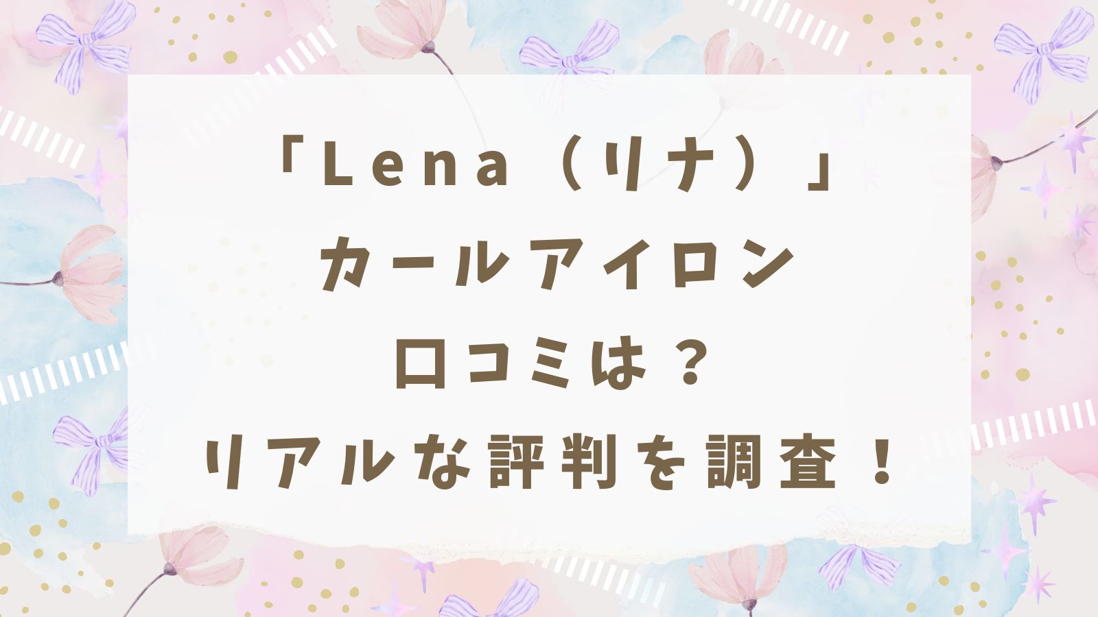 「Lena（リナ）」カールアイロン口コミは？リアルな評判を調査！