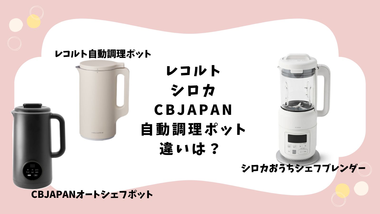 レコルト・シロカ・CBJAPAN（シービージャパン）｜自動調理ポットの違いは？