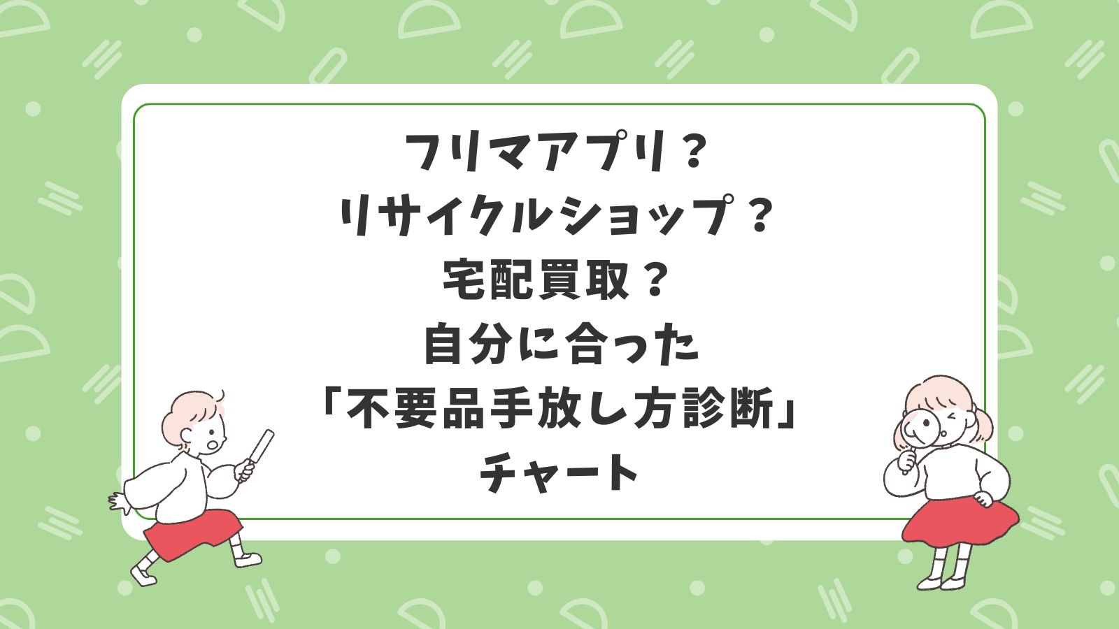 フリマアプリ？リサイクルショップ？宅配買取？自分に合った「不要品手放し方診断」チャート